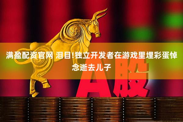 满盈配资官网 泪目!独立开发者在游戏里埋彩蛋悼念逝去儿子