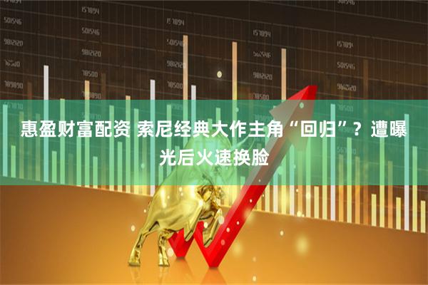 惠盈财富配资 索尼经典大作主角“回归”？遭曝光后火速换脸
