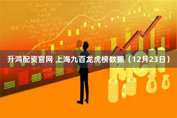 升鸿配资官网 上海九百龙虎榜数据（12月23日）
