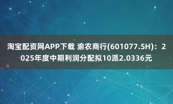 淘宝配资网APP下载 渝农商行(601077.SH)：2025年度中期利润分配拟10派2.0336元