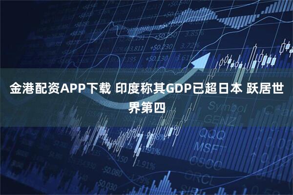 金港配资APP下载 印度称其GDP已超日本 跃居世界第四