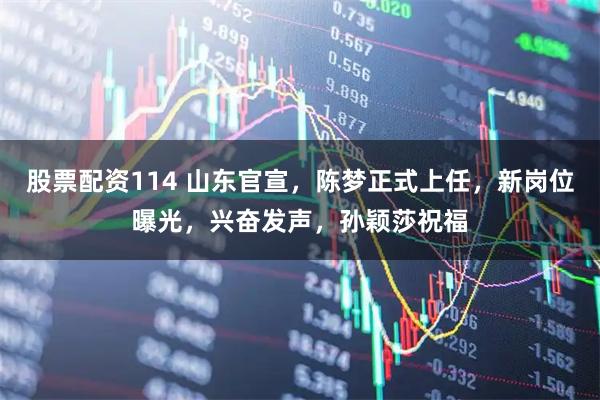 股票配资114 山东官宣，陈梦正式上任，新岗位曝光，兴奋发声，孙颖莎祝福
