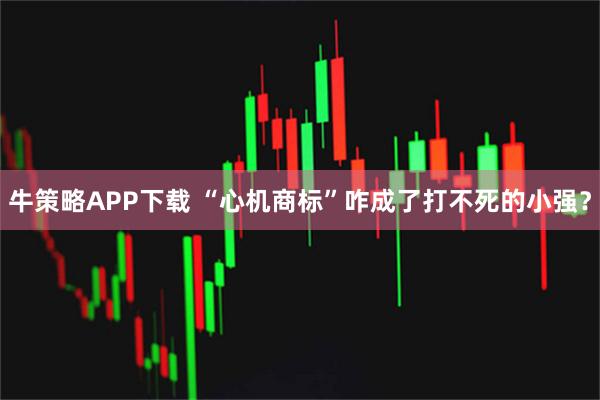 牛策略APP下载 “心机商标”咋成了打不死的小强？