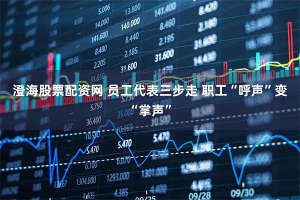 澄海股票配资网 员工代表三步走 职工“呼声”变“掌声”