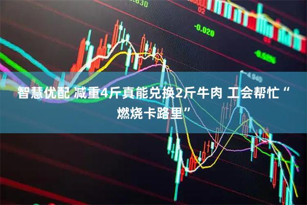 智慧优配 减重4斤真能兑换2斤牛肉 工会帮忙“燃烧卡路里”