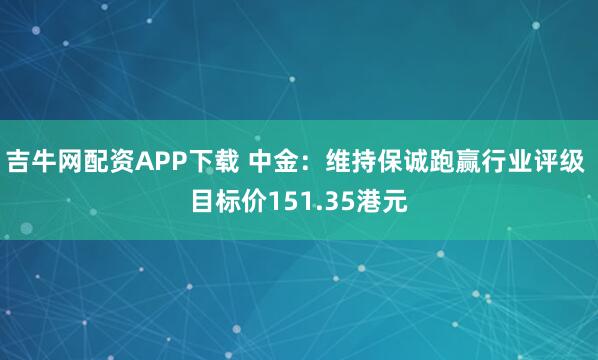 吉牛网配资APP下载 中金：维持保诚跑赢行业评级 目标价151.35港元