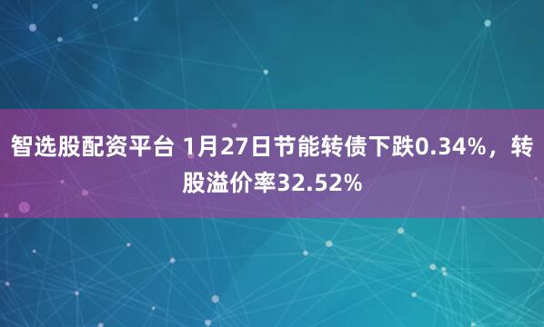 智选股配资平台 1月27日节能转债下跌0.34%，转股溢价率32.52%