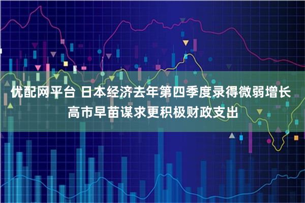 优配网平台 日本经济去年第四季度录得微弱增长 高市早苗谋求更积极财政支出